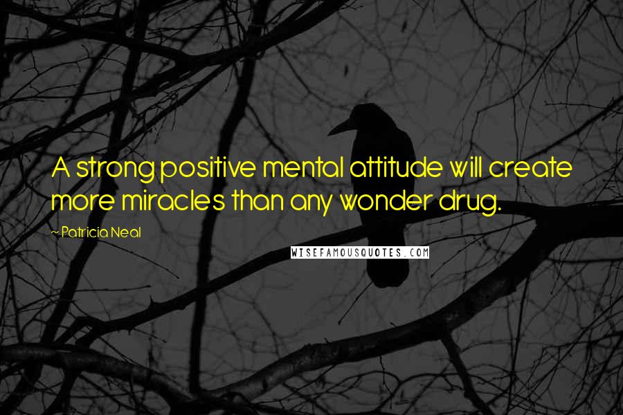 Patricia Neal Quotes: A strong positive mental attitude will create more miracles than any wonder drug.