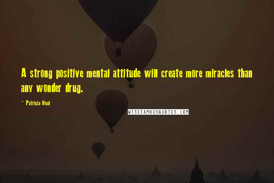 Patricia Neal Quotes: A strong positive mental attitude will create more miracles than any wonder drug.