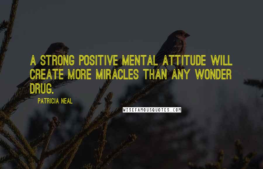 Patricia Neal Quotes: A strong positive mental attitude will create more miracles than any wonder drug.