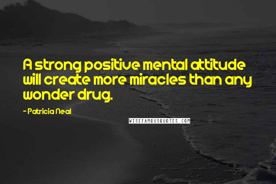 Patricia Neal Quotes: A strong positive mental attitude will create more miracles than any wonder drug.