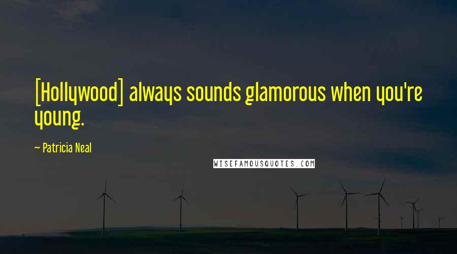 Patricia Neal Quotes: [Hollywood] always sounds glamorous when you're young.