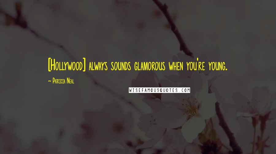 Patricia Neal Quotes: [Hollywood] always sounds glamorous when you're young.