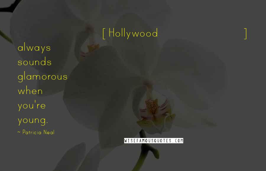 Patricia Neal Quotes: [Hollywood] always sounds glamorous when you're young.