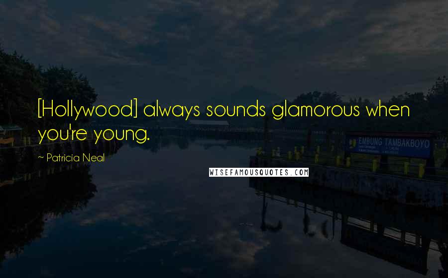 Patricia Neal Quotes: [Hollywood] always sounds glamorous when you're young.