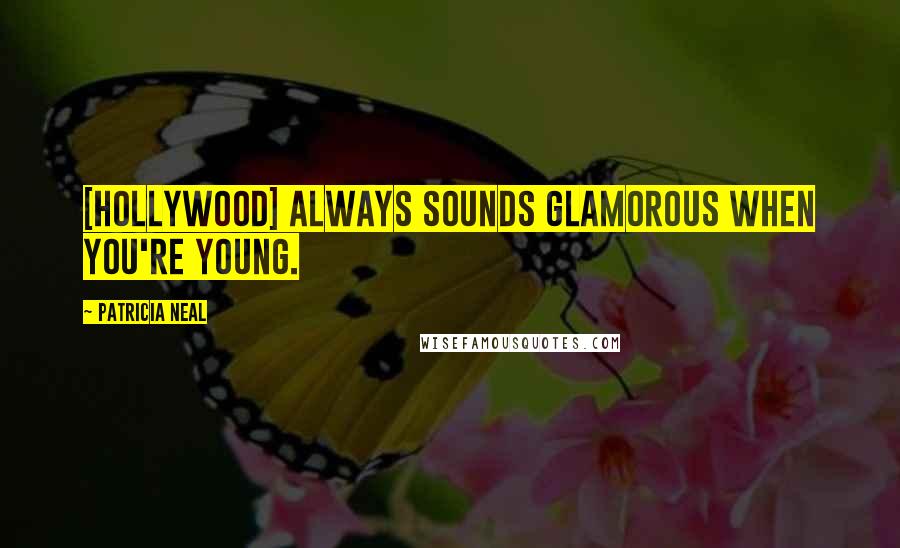 Patricia Neal Quotes: [Hollywood] always sounds glamorous when you're young.