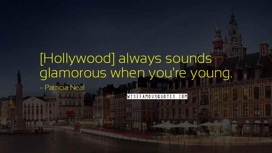 Patricia Neal Quotes: [Hollywood] always sounds glamorous when you're young.