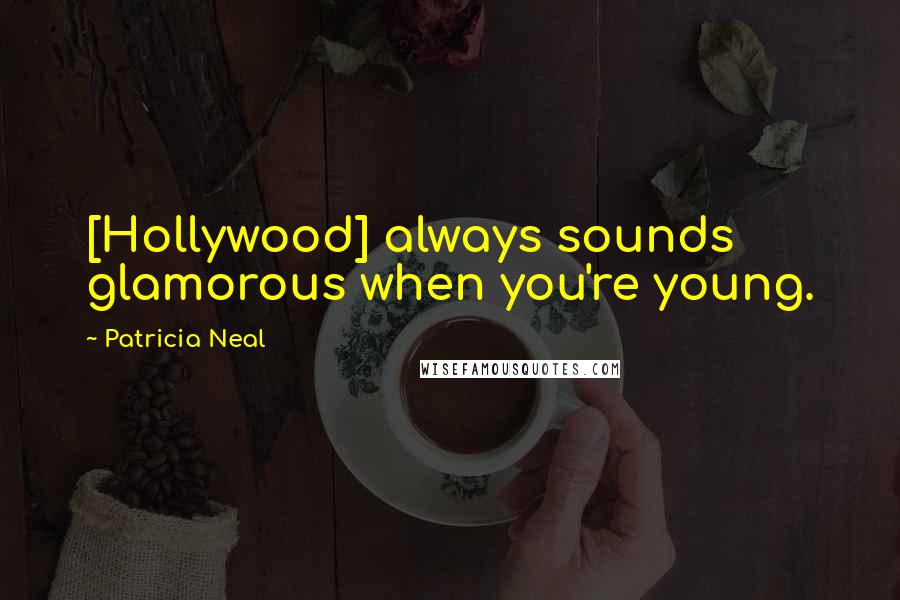 Patricia Neal Quotes: [Hollywood] always sounds glamorous when you're young.