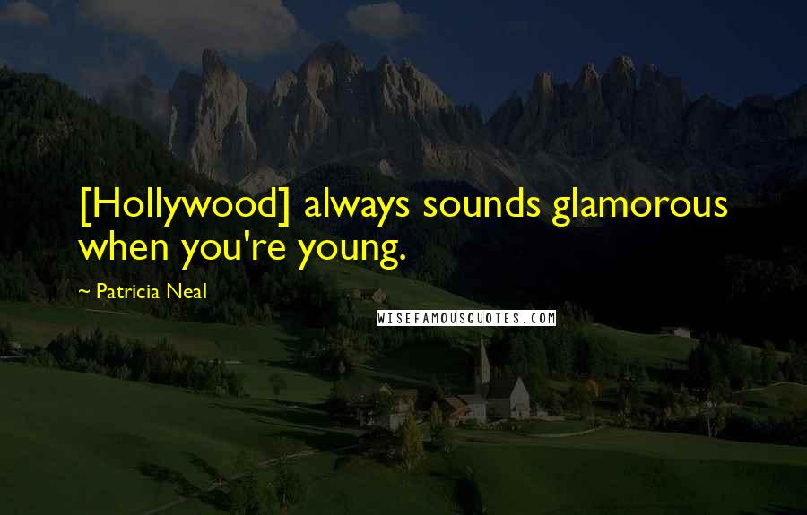 Patricia Neal Quotes: [Hollywood] always sounds glamorous when you're young.