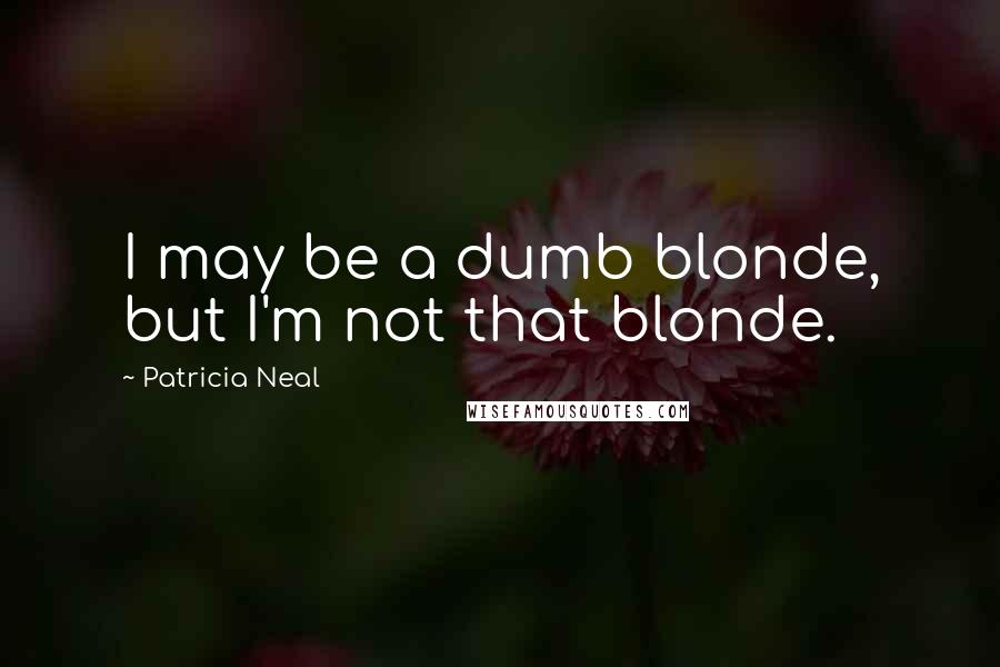 Patricia Neal Quotes: I may be a dumb blonde, but I'm not that blonde.