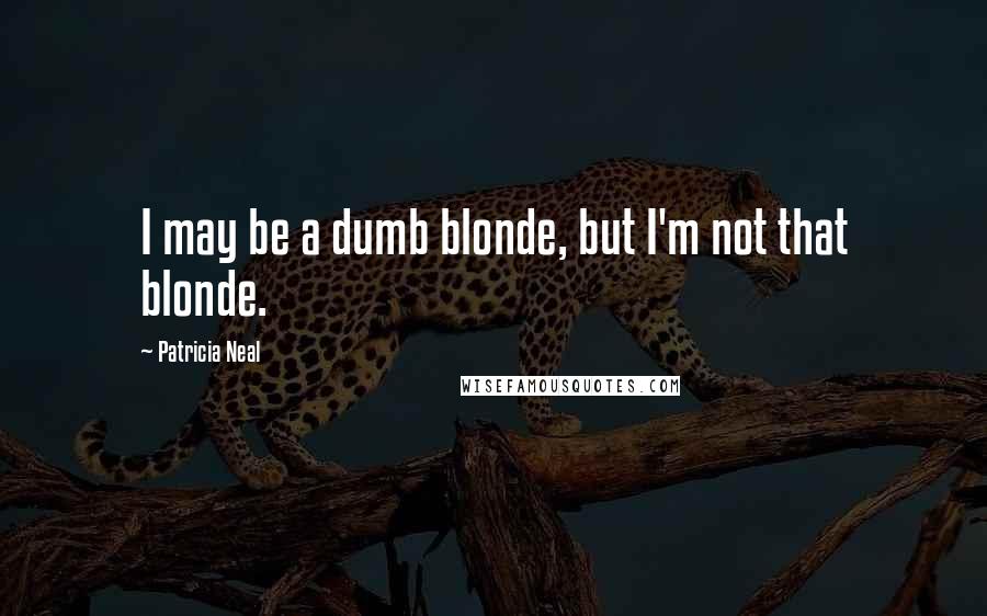 Patricia Neal Quotes: I may be a dumb blonde, but I'm not that blonde.