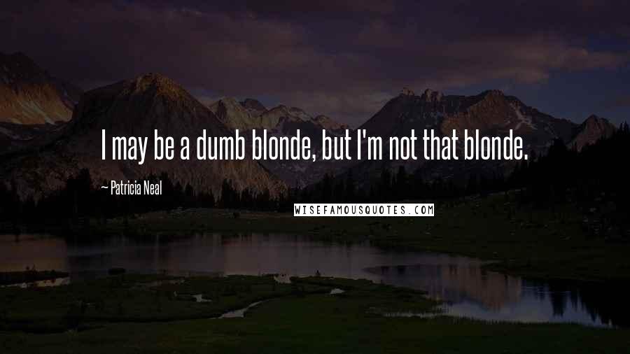 Patricia Neal Quotes: I may be a dumb blonde, but I'm not that blonde.