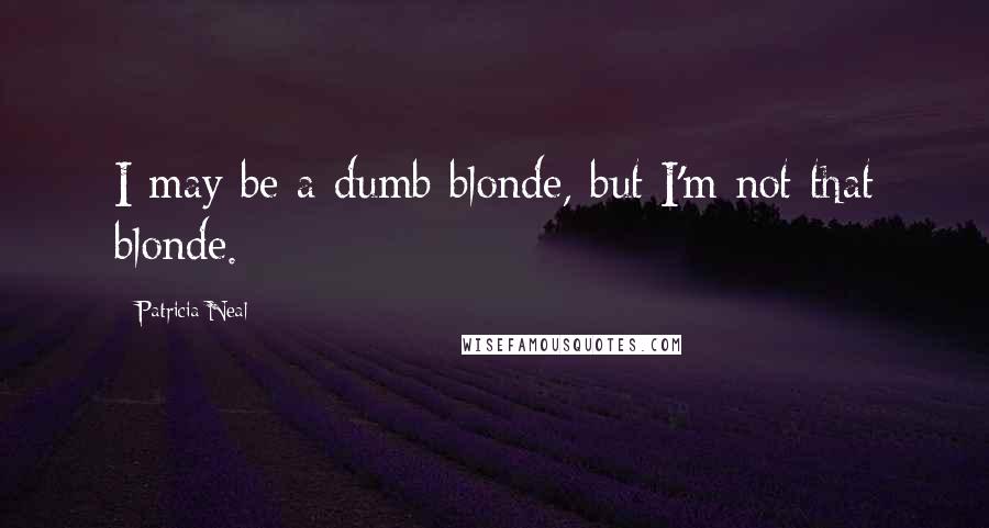 Patricia Neal Quotes: I may be a dumb blonde, but I'm not that blonde.