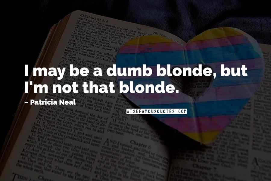 Patricia Neal Quotes: I may be a dumb blonde, but I'm not that blonde.