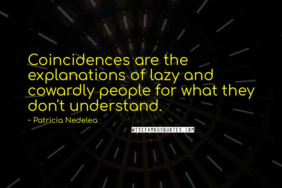 Patricia Nedelea Quotes: Coincidences are the explanations of lazy and cowardly people for what they don't understand.