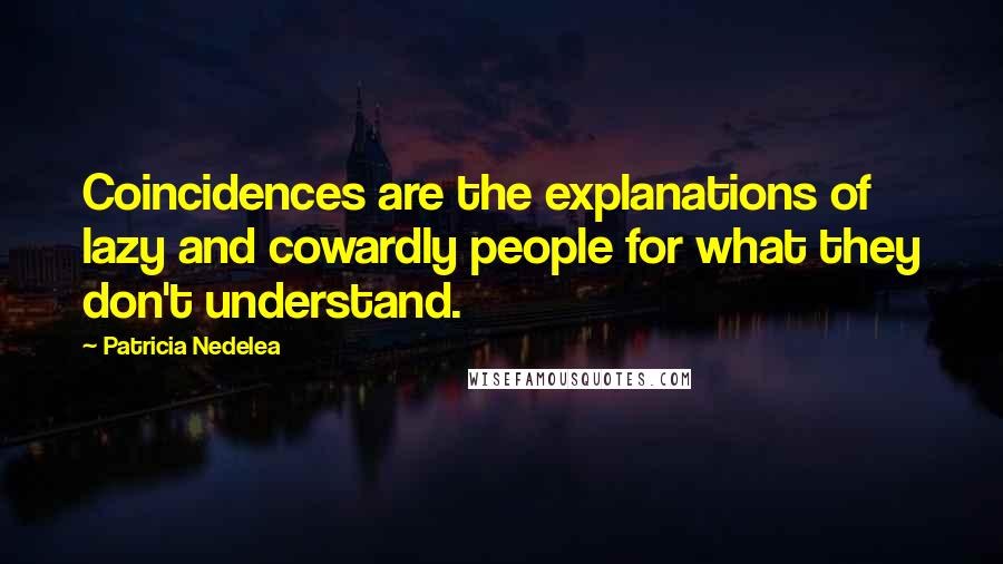 Patricia Nedelea Quotes: Coincidences are the explanations of lazy and cowardly people for what they don't understand.