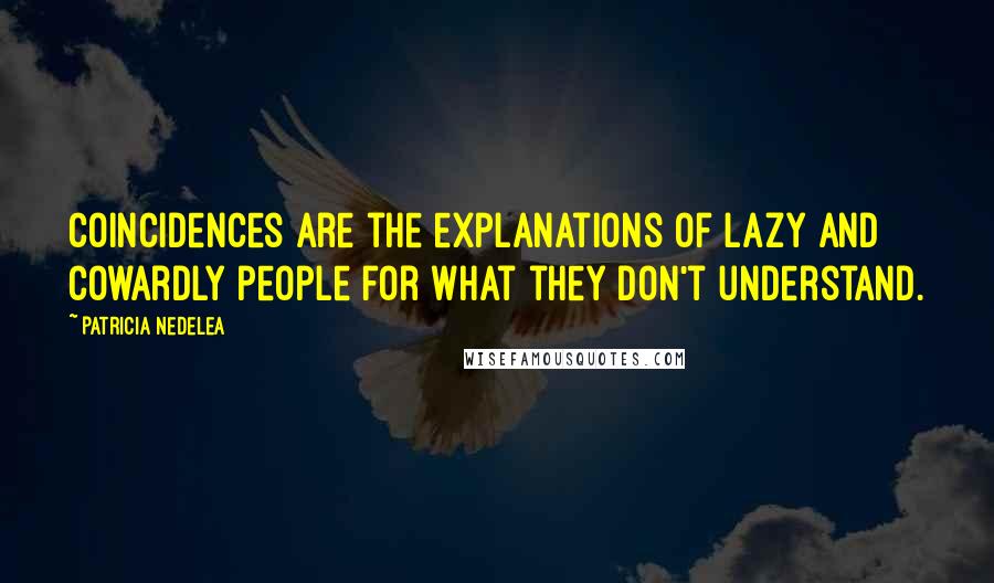 Patricia Nedelea Quotes: Coincidences are the explanations of lazy and cowardly people for what they don't understand.