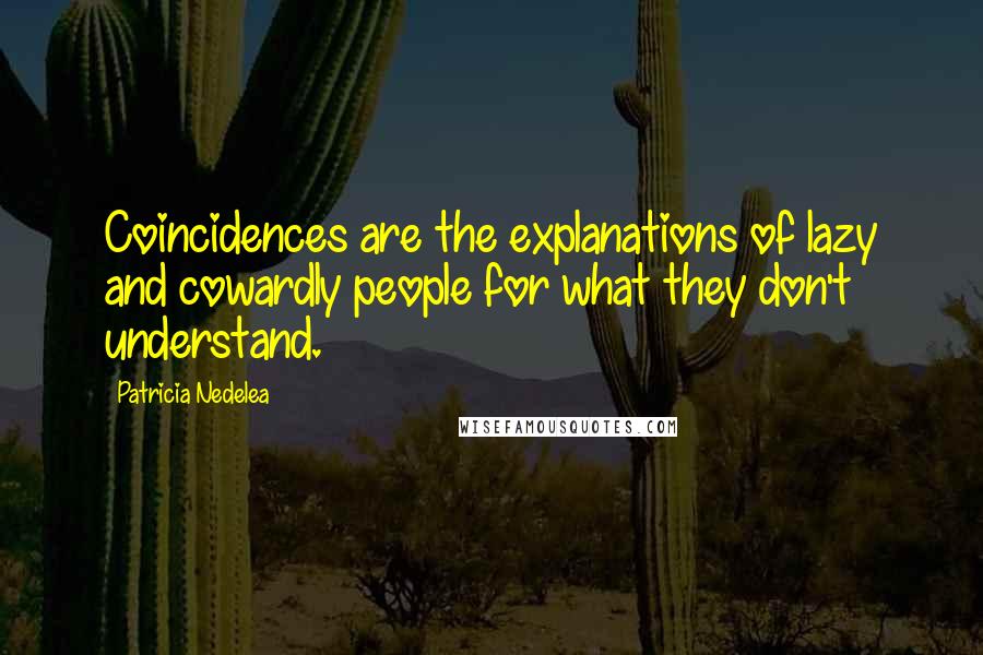 Patricia Nedelea Quotes: Coincidences are the explanations of lazy and cowardly people for what they don't understand.