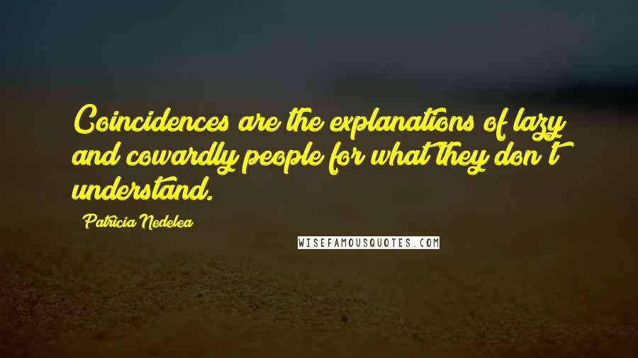 Patricia Nedelea Quotes: Coincidences are the explanations of lazy and cowardly people for what they don't understand.