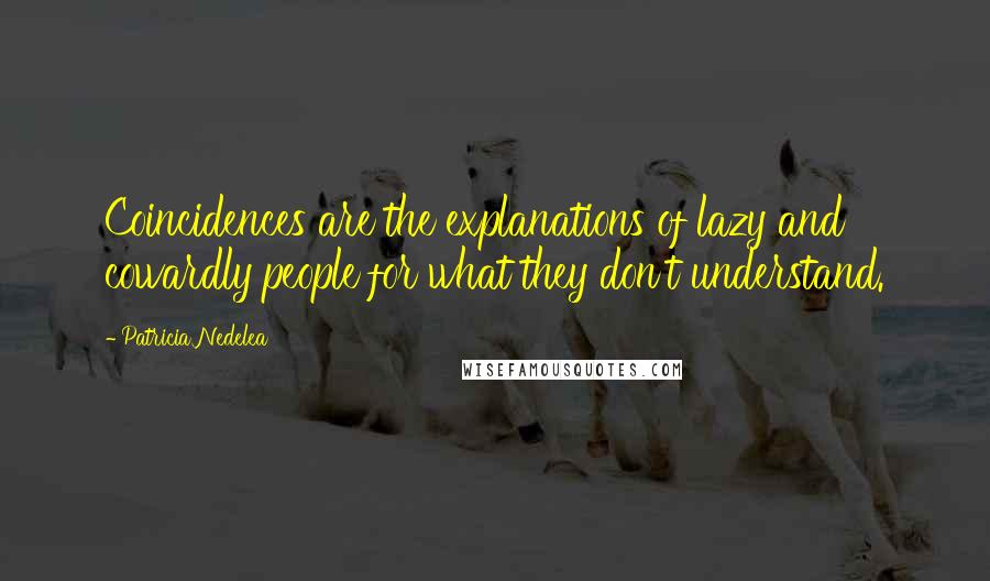 Patricia Nedelea Quotes: Coincidences are the explanations of lazy and cowardly people for what they don't understand.