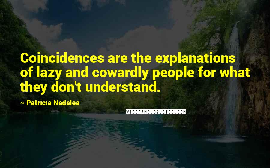 Patricia Nedelea Quotes: Coincidences are the explanations of lazy and cowardly people for what they don't understand.