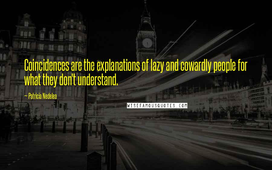 Patricia Nedelea Quotes: Coincidences are the explanations of lazy and cowardly people for what they don't understand.
