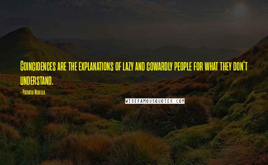 Patricia Nedelea Quotes: Coincidences are the explanations of lazy and cowardly people for what they don't understand.