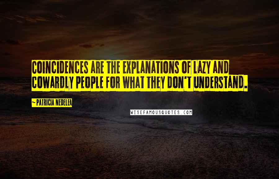 Patricia Nedelea Quotes: Coincidences are the explanations of lazy and cowardly people for what they don't understand.
