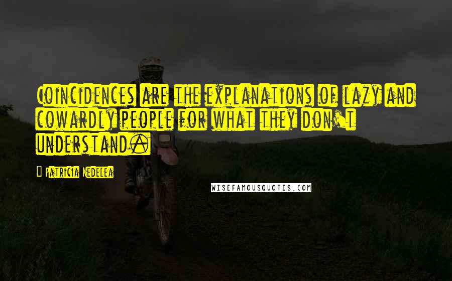 Patricia Nedelea Quotes: Coincidences are the explanations of lazy and cowardly people for what they don't understand.