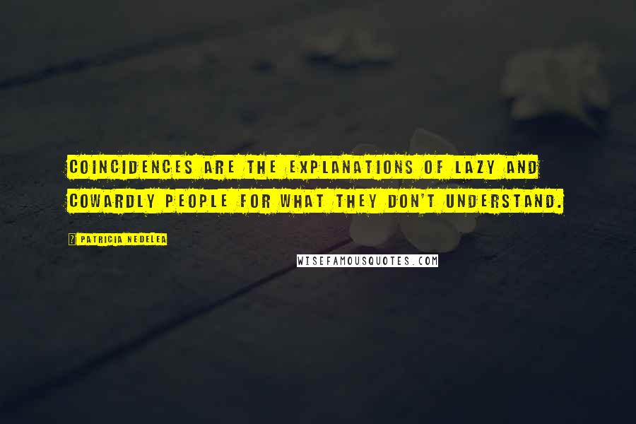 Patricia Nedelea Quotes: Coincidences are the explanations of lazy and cowardly people for what they don't understand.
