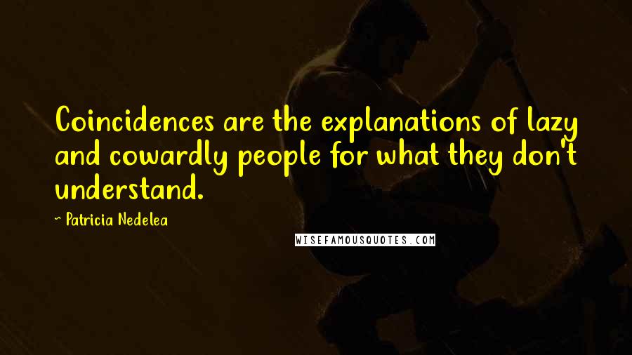 Patricia Nedelea Quotes: Coincidences are the explanations of lazy and cowardly people for what they don't understand.