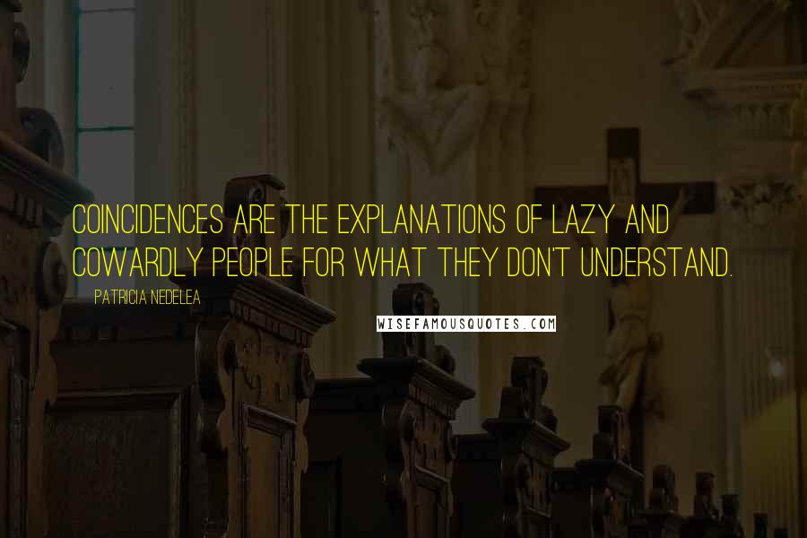 Patricia Nedelea Quotes: Coincidences are the explanations of lazy and cowardly people for what they don't understand.