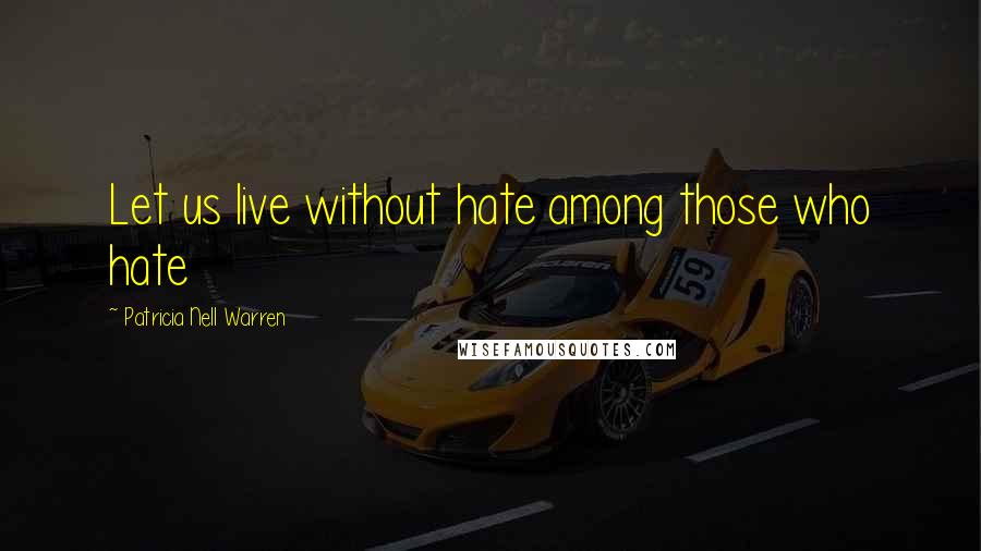 Patricia Nell Warren Quotes: Let us live without hate among those who hate