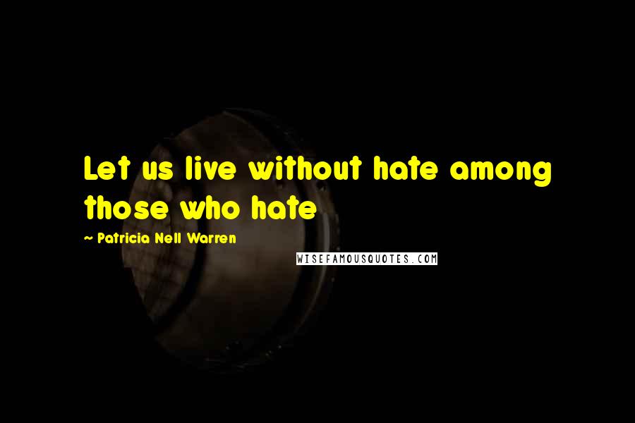 Patricia Nell Warren Quotes: Let us live without hate among those who hate