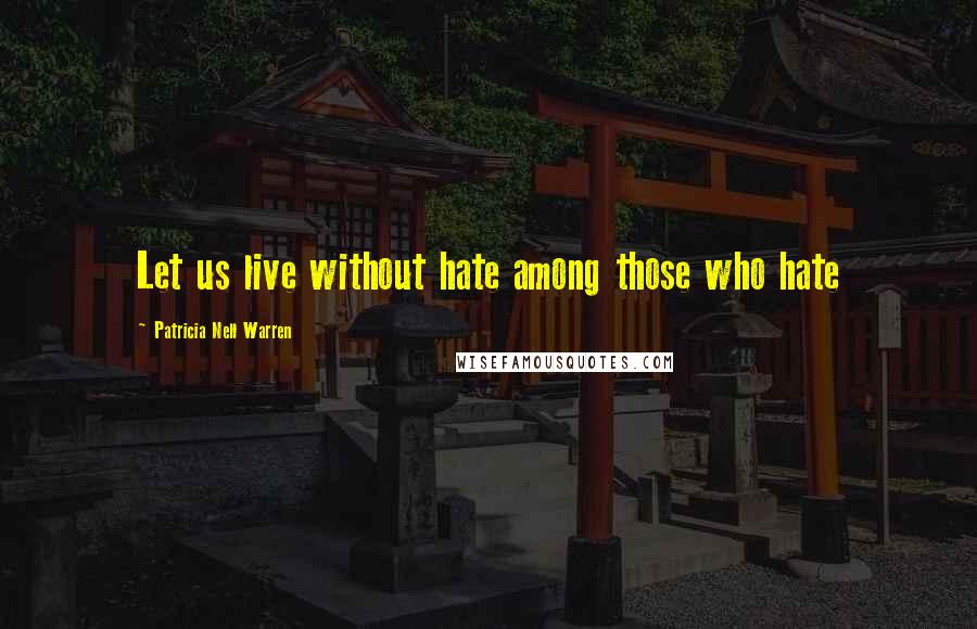 Patricia Nell Warren Quotes: Let us live without hate among those who hate