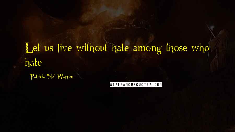 Patricia Nell Warren Quotes: Let us live without hate among those who hate