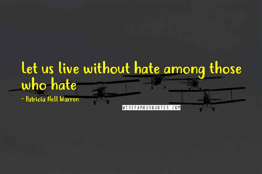 Patricia Nell Warren Quotes: Let us live without hate among those who hate