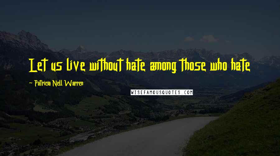 Patricia Nell Warren Quotes: Let us live without hate among those who hate