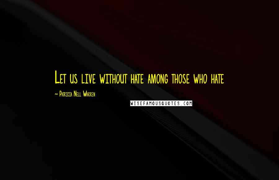Patricia Nell Warren Quotes: Let us live without hate among those who hate