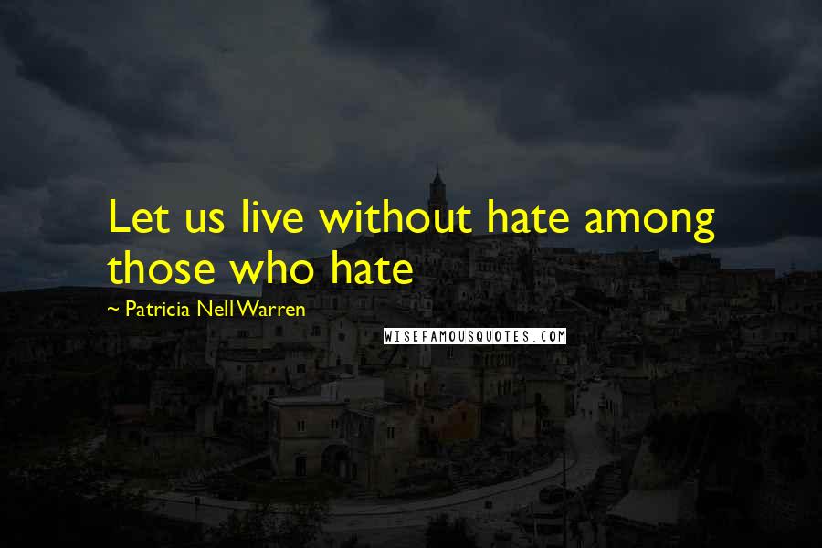 Patricia Nell Warren Quotes: Let us live without hate among those who hate