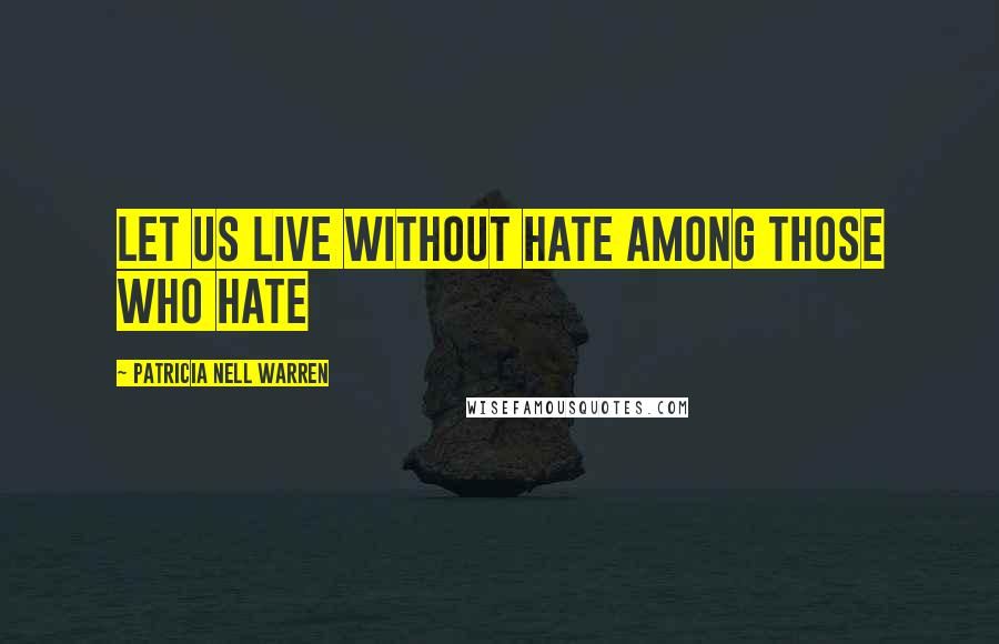 Patricia Nell Warren Quotes: Let us live without hate among those who hate