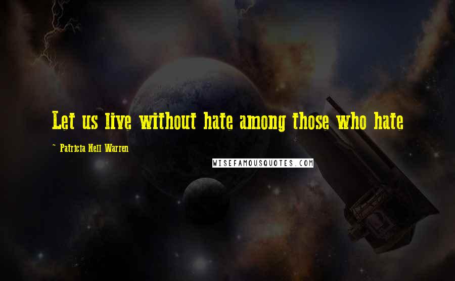 Patricia Nell Warren Quotes: Let us live without hate among those who hate