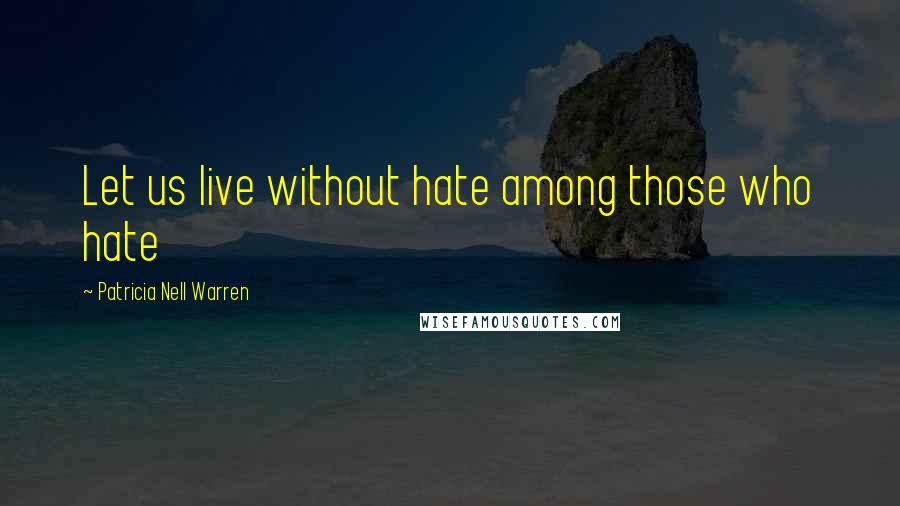 Patricia Nell Warren Quotes: Let us live without hate among those who hate