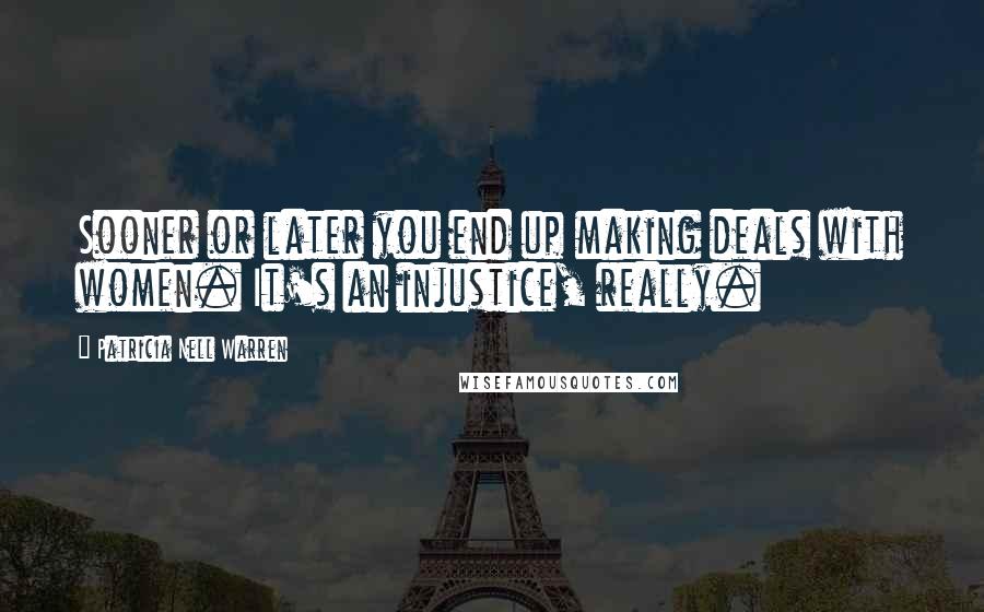 Patricia Nell Warren Quotes: Sooner or later you end up making deals with women. It's an injustice, really.