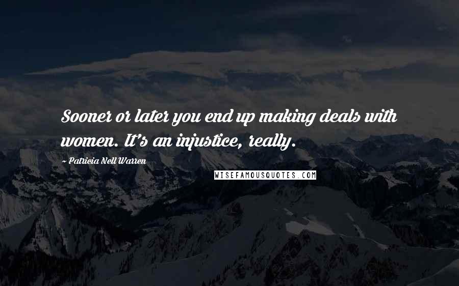 Patricia Nell Warren Quotes: Sooner or later you end up making deals with women. It's an injustice, really.