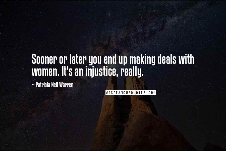 Patricia Nell Warren Quotes: Sooner or later you end up making deals with women. It's an injustice, really.