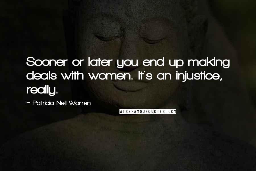 Patricia Nell Warren Quotes: Sooner or later you end up making deals with women. It's an injustice, really.