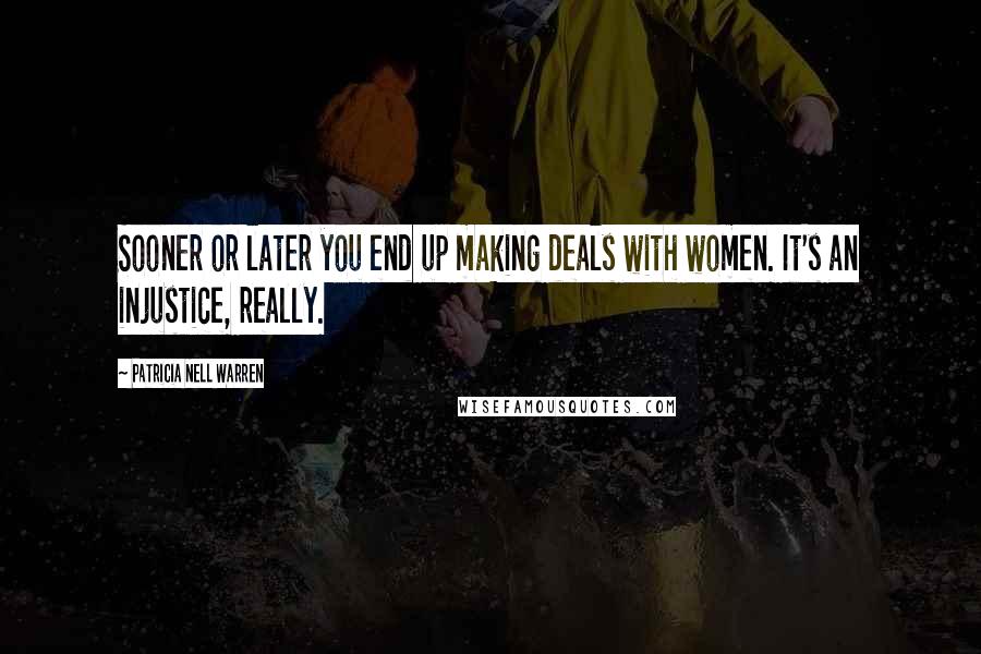 Patricia Nell Warren Quotes: Sooner or later you end up making deals with women. It's an injustice, really.