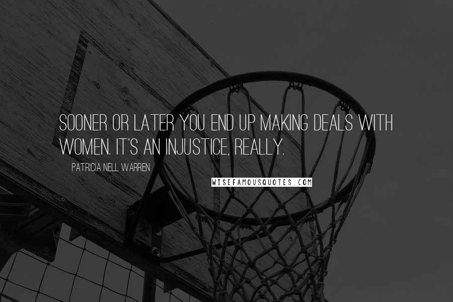 Patricia Nell Warren Quotes: Sooner or later you end up making deals with women. It's an injustice, really.