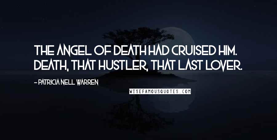 Patricia Nell Warren Quotes: The angel of death had cruised him. Death, that hustler, that last lover.