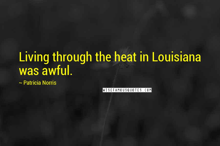 Patricia Norris Quotes: Living through the heat in Louisiana was awful.